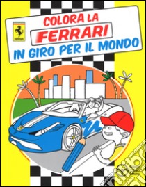 In giro per il mondo. Colora la Ferrari. Ediz. illustrata libro