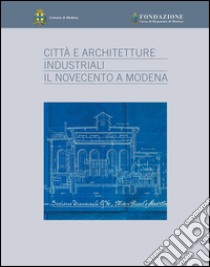 Città e architetture industriali. Il Novecento a Modena. Ediz. illustrata libro