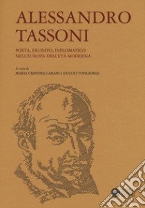 Alessandro Tassoni. Poeta, erudito, diplomatico nell'Europa dell'età moderna libro di Cabani Maria Cristina; Tongiorgi Duccio