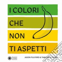 I colori che non ti aspetti. Ediz. a colori libro di Fulford Jason; Shopsin Tamara