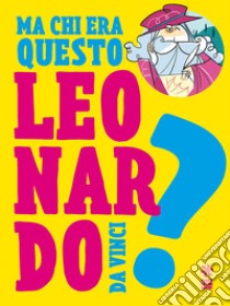 Ma chi era questo Leonardo da Vinci? libro di Calandra Buonaura Giulia