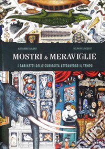 Mostri & meraviglie. Gabinetti delle curiosità nel tempo. Ediz. a colori libro di Galand Alexandre; Jacquot Delphine