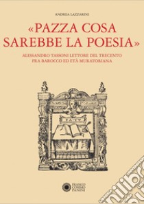 «Pazza cosa sarebbe la poesia». Alessandro Tassoni lettore del Trecento fra Barocco ed Età Muratoriana libro di Lazzarini Andrea