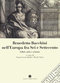 Benedetto Bacchini nell'Europa tra Sei e Settecento. Libri, arte e scienze libro di Cavicchioli S. (cur.); Tinti P. (cur.)