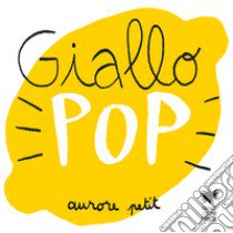 Giallo pop. Ediz. a colori libro di Petit Aurore