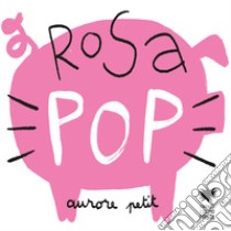 Rosa pop. Ediz. a colori libro di Petit Aurore