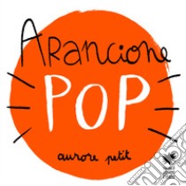 Arancione pop. Ediz. illustrata libro di Petit Aurore