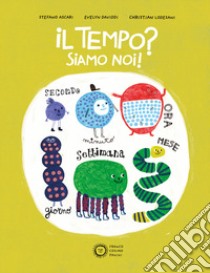 Il tempo? Siamo noi! Ediz. a colori libro di Ascari Stefano; Lodesani Christian