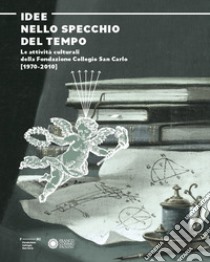 Idee nello specchio del tempo. Le attività culturali della Fondazione Collegio San Carlo (1970-2010) libro di Altini C. (cur.)