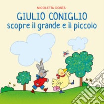 Giulio Coniglio scopre il grande e il piccolo. Ediz. a colori libro di Costa Nicoletta