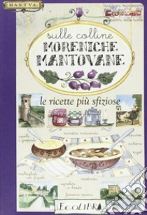 Sulle colline moreniche mantovane. Le ricette più sfiziose libro di Zanoni R. (cur.)