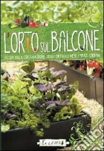 L'orto sul balcone. Guida alla coltivazione degli ortaggi negli spazi urbani libro