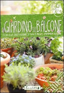 Il giardino sul balcone. Guida alla coltivazione di fiori e piante ornamentali libro