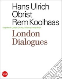 London dialogues Serpentine Gallery 24-hour interview marathon libro di Koolhaas Rem; Obrist Hans Ulrich