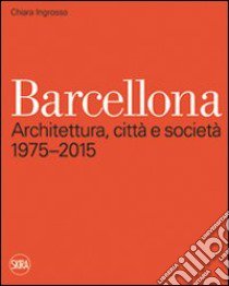 Barcellona. Architettura; città e società 1975-2015. Ediz. illustrata libro di Ingrosso Chiara