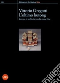 L'ultimo hutong. Lavorare in architettura nella nuova Cina libro di Gregotti Vittorio