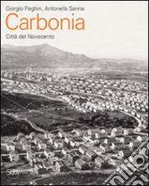 Carbonia. Città del Novecento. Guida all'architettura moderna della città. Ediz. illustrata libro di Peghin Giorgio; Sanna Antonella