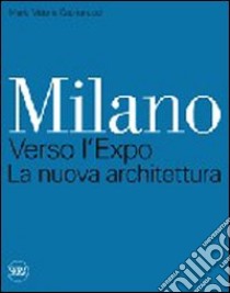 Milano. Verso l'Expo. La nuova architettura libro di Capitanucci M. Vittoria