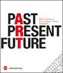 Past, present, future. Highlights from UniCredit Group Collection. Ediz. italiana, inglese e tedesca libro di Guadagnini W. (cur.)