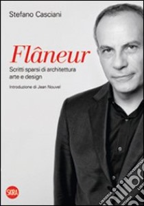 Flâneur. Scritti sparsi di architettura, arte e design. Ediz. italiana e inglese libro di Casciani Stefano