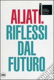 Ailati. 12° biennale di architettura. Padiglione Italia. Riflessi dal futuro. Ediz. illustrata libro di Molinari L. (cur.)