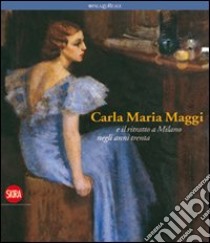 Carla Maria Maggi. E il ritratto a Milano negli anni Trenta. Ediz. illustrata libro di Pontiggia E. (cur.)