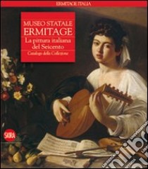 Museo statale Ermitage. La pittura italiana del Seicento. Catalogo della collezione. Ediz. illustrata libro di Vsevolozskaja S. (cur.)