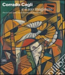 Corrado Cagli e il suo magistero. Arte in Italia dalla scuola Romana all'Astrattismo. Ediz. illustrata libro di Benzi F. (cur.); Ganzer G. (cur.)