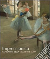 Impressionisti. Capolavori della collezione Clark. Ediz. illustrata libro di Brettell R. R. (cur.); Ganz J. A. (cur.)