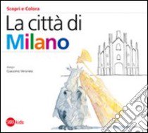 La città di Milano. Ediz. illustrata libro di Cappa Legora Cristina; Veronesi Giacomo