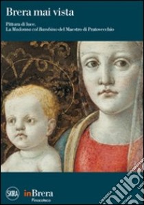 Brera mai vista. Pittura di luce. La Madonna col Bambino del Maestro di Pratovecchio. Ediz. illustrata libro