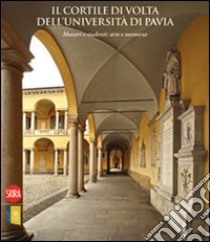 Il cortile di Volta dell'Università di Pavia. Maestri e studenti: arte e memoria. Ediz. illustrata libro di Mazzilli Savini M. T. (cur.)