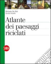 Atlante dei paesaggi riciclati. Ediz. illustrata libro di De Poli Michela; Incerti Guido