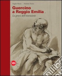 Guercino a Reggio Emilia. La genesi dell'invenzione. Ediz. illustrata libro di Turner Nicholas; Mazza Angelo