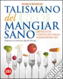 Il talismano del mangiar sano. 200 ricette certificate dalla Fondazione IEO libro di Bianchi Marco