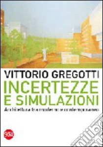 Incertezze e simulazioni. Architettura tra moderno e contemporaneo libro di Gregotti Vittorio