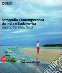 Fotografia contemporanea da India e Sudamerica. Decimo parallelo nord. Ediz. illustrata libro di Maggia F. (cur.); Lazzarini F. (cur.); Fini C. (cur.)