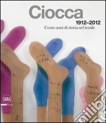 Ciocca 1912-2012. Cento anni di storia nel tessile. Ediz. italiana e inglese libro di Martignoni Massimo