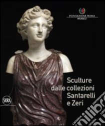 Sculture dalle collezioni Santarelli e Zeri. Ediz. illustrata libro di De Marchi A. G. (cur.)