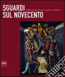 Sguardi sul Novecento. Collezionismo privato tra gusto e tendenza. Ediz. illustrata libro di Scarpa A. (cur.)