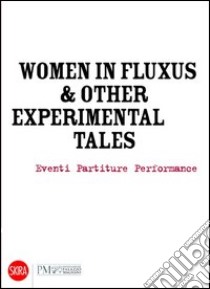 Women in Fluxus & other experimental tales. Eventi partiture performance 1962-2012. Ediz. illustrata libro di Zanichelli E. (cur.)