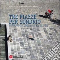 Tre piazze per Sondrio. Identità, progetto, visioni per una città che cambia. Ediz. illustrata libro di Molinari L. (cur.); Di Virgilio A. (cur.)