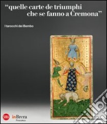 «Quelle carte de triumphi che se fanno a Cremona». I tarocchi dei Bembo. Ediz. illustrata libro di Bandera Sandrina; Tanzi Marco