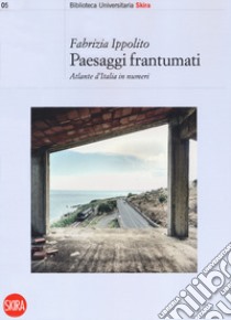 Paesaggi frantumati. Atlante d'Italia in numeri libro di Ippolito Fabrizia