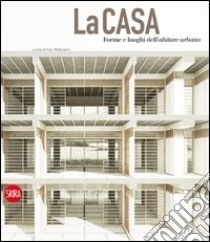 La casa. Forme e luoghi dell'abitare urbano. Ediz. italiana e inglese libro di Malacarne G. (cur.)