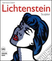 Roy Lichtenstein. Sculptor. Ediz. italiana e inglese libro di Celant Germano