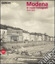 Modena e i suoi fotografi. 1870-1945. Ediz. illustrata libro di Dall'Olio C. (cur.)