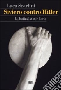 Siviero contro Hitler. La battaglia per l'arte libro di Scarlini Luca