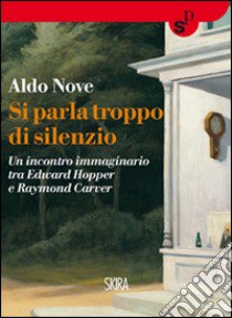 Si parla troppo di silenzio. Un incontro immaginario tra Edward Hopper e Raymond Carver libro di Nove Aldo