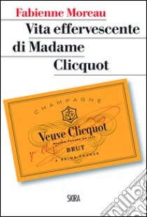 Vita effervescente di Madame Clicquot libro di Moreau Fabienne